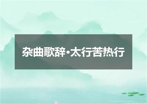 杂曲歌辞·太行苦热行