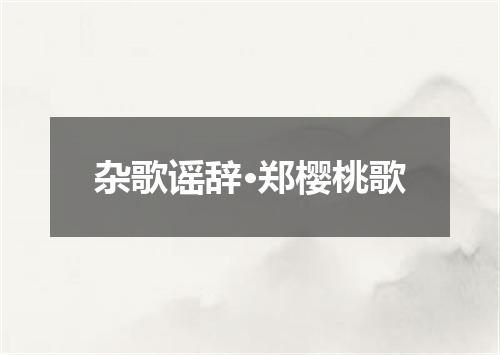 杂歌谣辞·郑樱桃歌