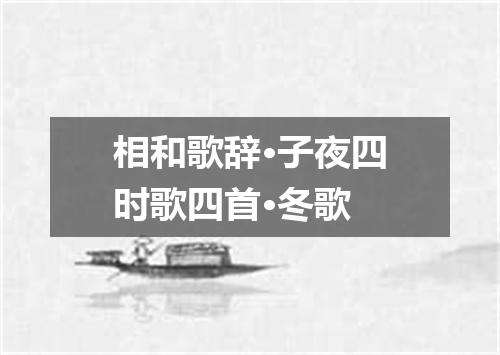 相和歌辞·子夜四时歌四首·冬歌