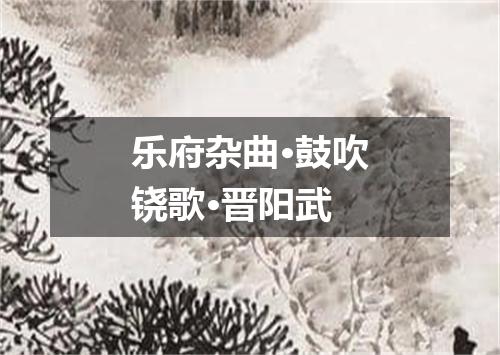 乐府杂曲·鼓吹铙歌·晋阳武