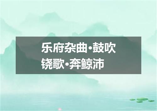 乐府杂曲·鼓吹铙歌·奔鲸沛