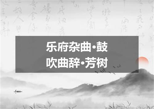 乐府杂曲·鼓吹曲辞·芳树