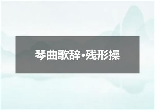 琴曲歌辞·残形操