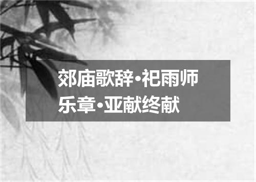 郊庙歌辞·祀雨师乐章·亚献终献