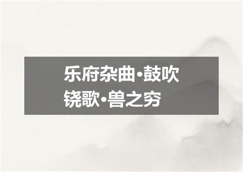 乐府杂曲·鼓吹铙歌·兽之穷