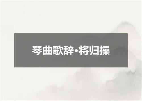琴曲歌辞·将归操