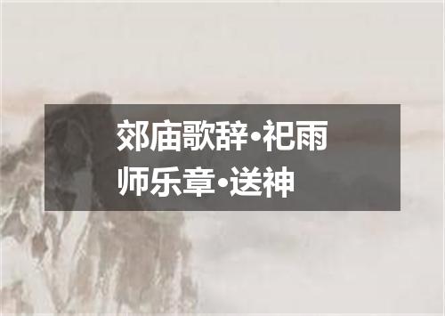 郊庙歌辞·祀雨师乐章·送神
