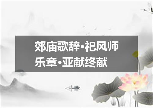 郊庙歌辞·祀风师乐章·亚献终献