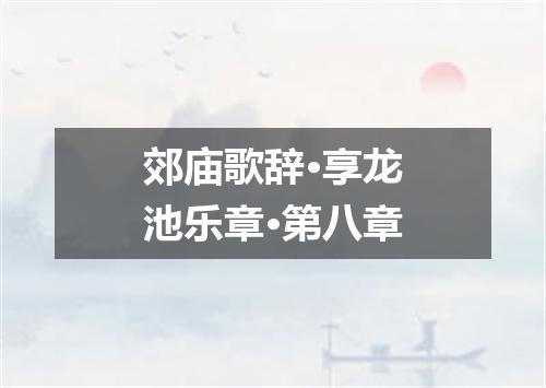 郊庙歌辞·享龙池乐章·第八章
