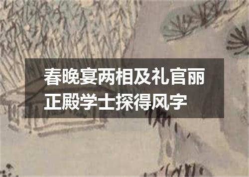 春晚宴两相及礼官丽正殿学士探得风字