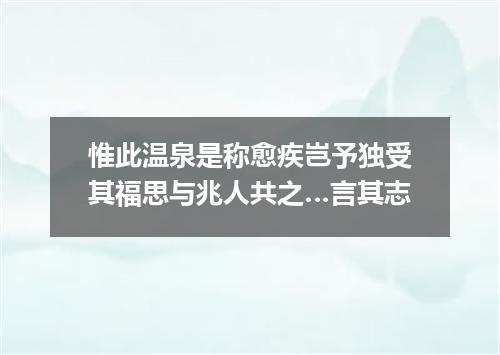 惟此温泉是称愈疾岂予独受其福思与兆人共之…言其志