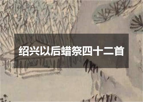 绍兴以后蜡祭四十二首
