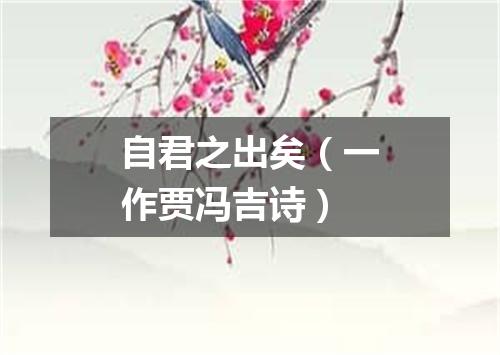 自君之出矣（一作贾冯吉诗）