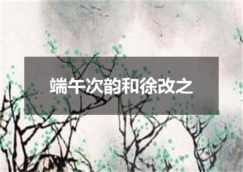 端午次韵和徐改之