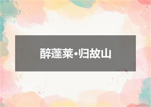 醉蓬莱·归故山