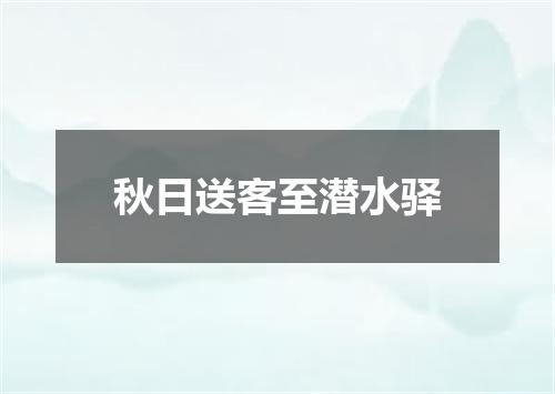秋日送客至潜水驿