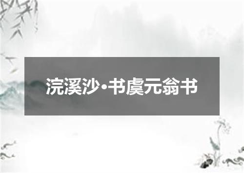 浣溪沙·书虞元翁书