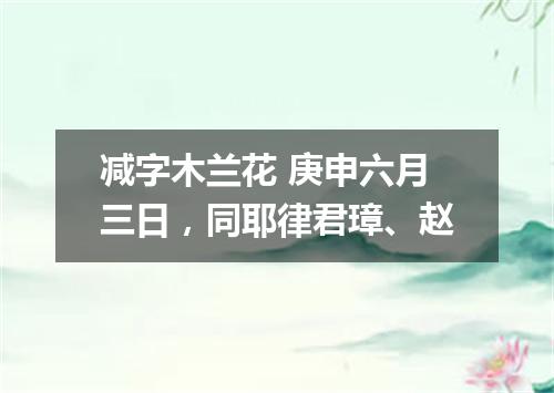减字木兰花 庚申六月三日，同耶律君璋、赵