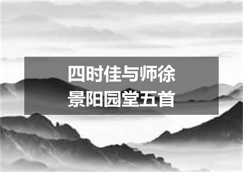四时佳与师徐景阳园堂五首