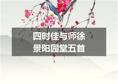 四时佳与师徐景阳园堂五首