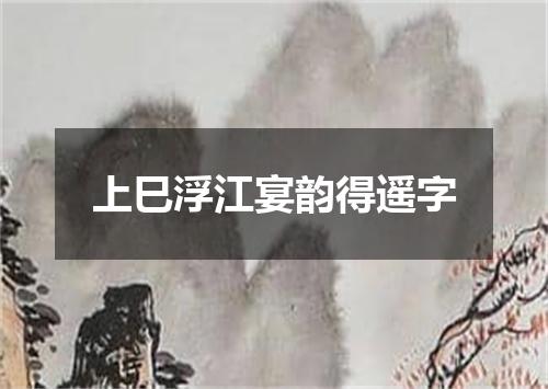 上巳浮江宴韵得遥字