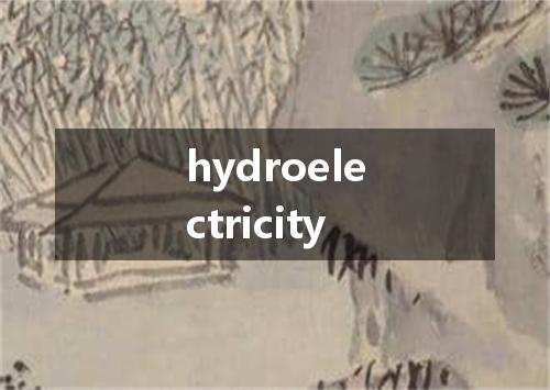 hydroelectricity是什么意思