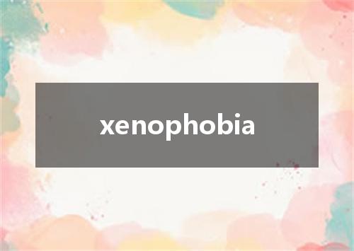 xenophobia是什么意思
