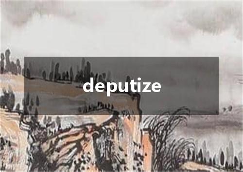deputize是什么意思