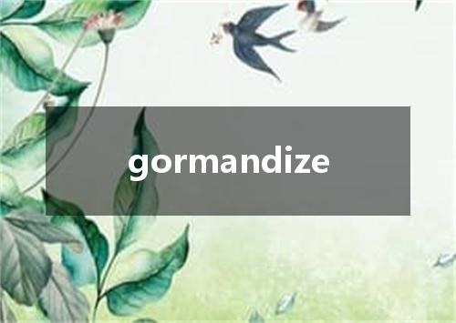 gormandize是什么意思