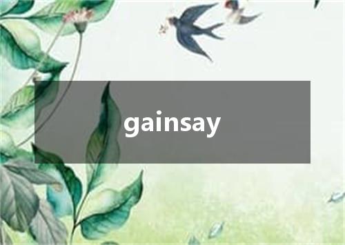 gainsay是什么意思