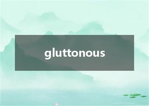 gluttonous是什么意思