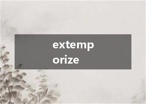 extemporize是什么意思