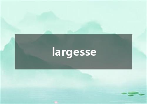 largesse是什么意思