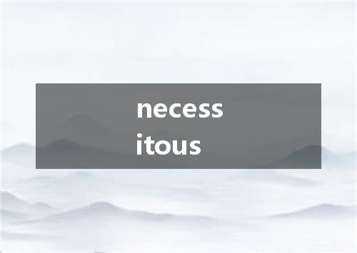necessitous是什么意思