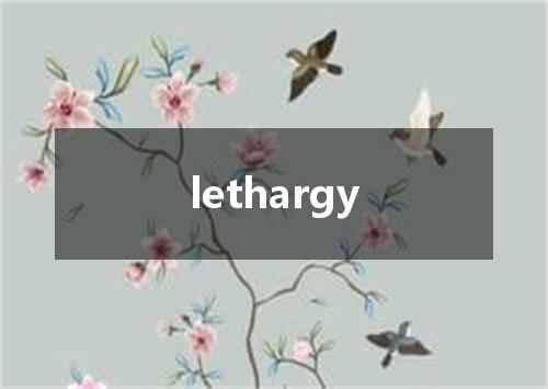 lethargy是什么意思