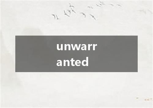 unwarranted是什么意思