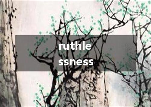 ruthlessness是什么意思