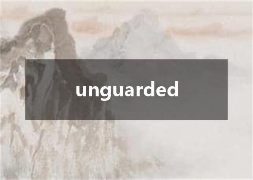 unguarded是什么意思