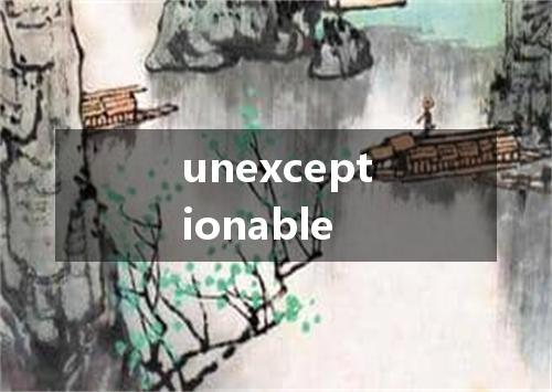 unexceptionable是什么意思