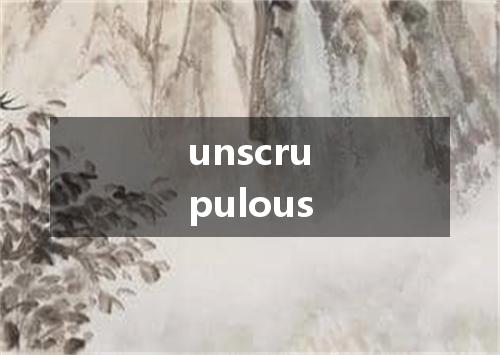 unscrupulous是什么意思