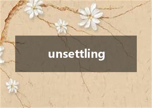 unsettling是什么意思