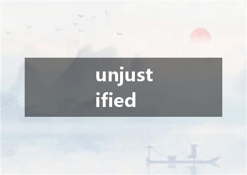 unjustified是什么意思