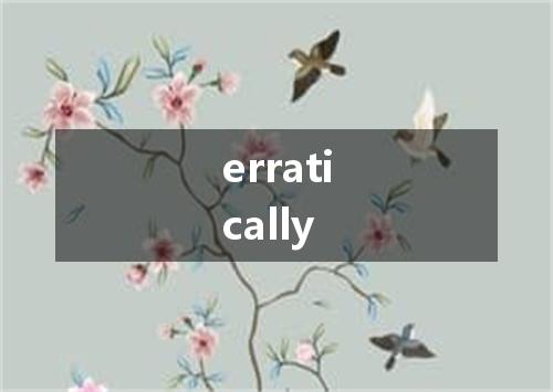 erratically是什么意思