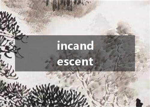 incandescent是什么意思