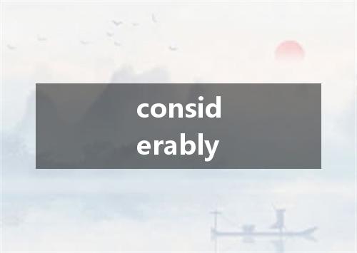 considerably是什么意思