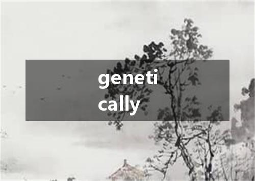 genetically是什么意思