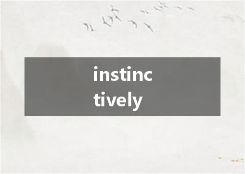 instinctively是什么意思