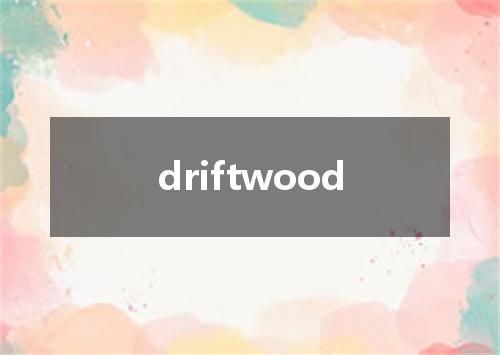 driftwood是什么意思