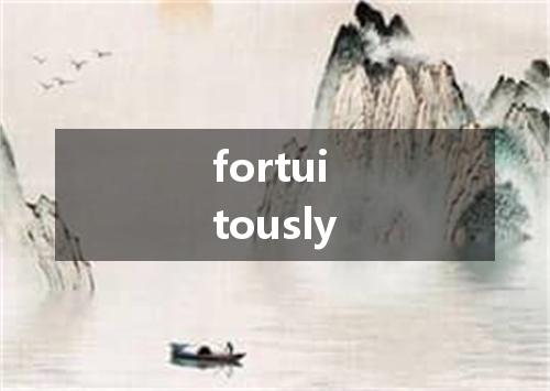 fortuitously是什么意思