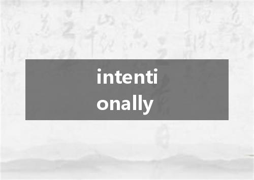intentionally是什么意思